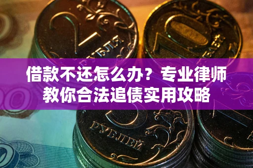 北京借款不还怎么办？专业律师教你合法追债实用攻略
