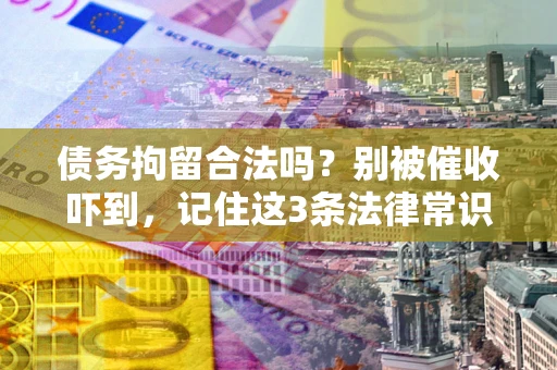 北京债务拘留合法吗?别被催收吓到,记住这3条法律常识 北京债务拘留合法吗?别被催收吓到,记住这3条法律常识