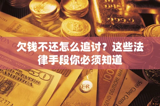 北京欠钱不还怎么追讨？这些法律手段你必须知道