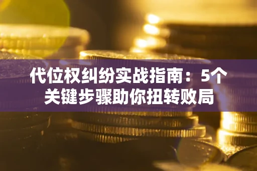 北京代位权纠纷实战指南：5个关键步骤助你扭转败局