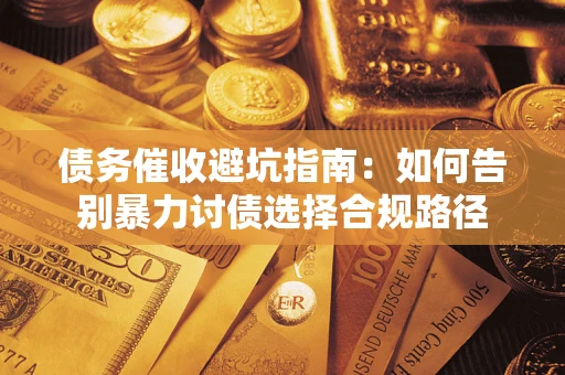 北京债务催收避坑指南：如何告别暴力讨债选择合规路径