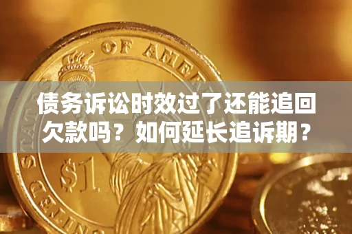 北京债务诉讼时效过了还能追回欠款吗？如何延长追诉期？