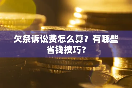 北京欠条诉讼费怎么算？有哪些省钱技巧？
