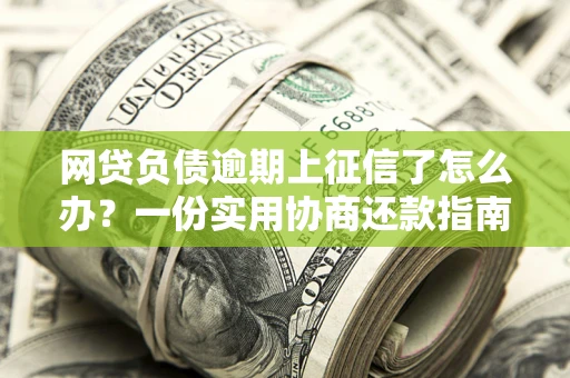 北京网贷负债逾期上征信了怎么办？一份实用协商还款指南请收好