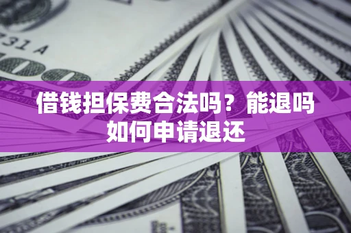 北京借钱担保费合法吗？能退吗如何申请退还