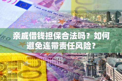 北京亲戚借钱担保合法吗？如何避免连带责任风险？