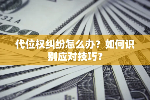 北京代位权纠纷怎么办？如何识别应对技巧？