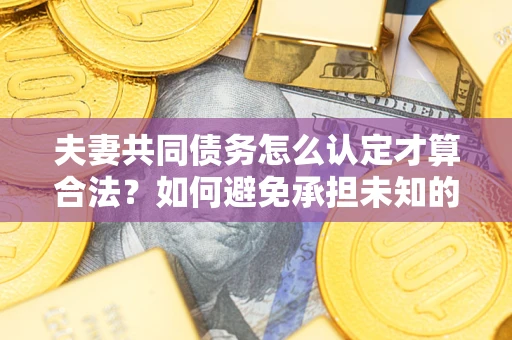 北京夫妻共同债务怎么认定才算合法？如何避免承担未知的债务风险？