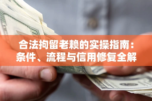 北京合法拘留老赖的实操指南:条件、流程与信用修复全解析 北京合法拘留老赖的实操指南:条件、流程与信用修复全解析