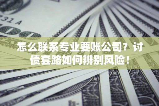 北京怎么联系专业要账公司？讨债套路如何辨别风险！