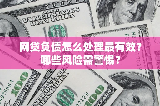 北京网贷负债怎么处理最有效？哪些风险需警惕？
