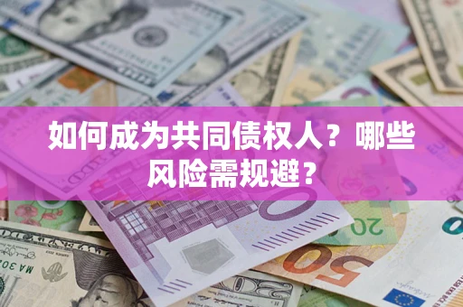北京如何成为共同债权人？哪些风险需规避？