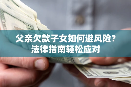 北京父亲欠款子女如何避风险？法律指南轻松应对