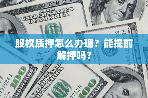 北京股权质押怎么办理？能提前解押吗？