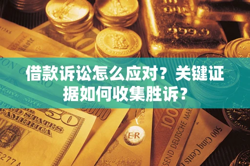 北京借款诉讼怎么应对？关键证据如何收集胜诉？