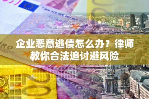 北京企业恶意逃债怎么办？律师教你合法追讨避风险