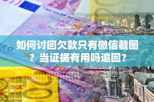 北京如何讨回欠款只有微信截图？当证据有用吗追回？