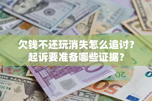 北京欠钱不还玩消失怎么追讨？起诉要准备哪些证据？