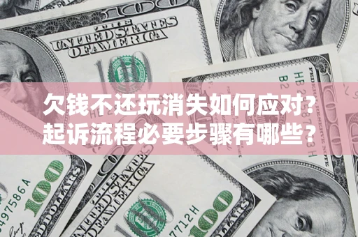 北京欠钱不还玩消失如何应对？起诉流程必要步骤有哪些？