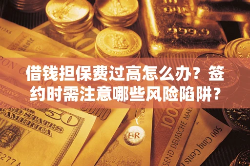 北京借钱担保费过高怎么办？签约时需注意哪些风险陷阱？
