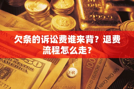 北京欠条的诉讼费谁来背？退费流程怎么走？