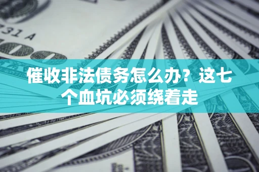 北京催收非法债务怎么办？这七个血坑必须绕着走