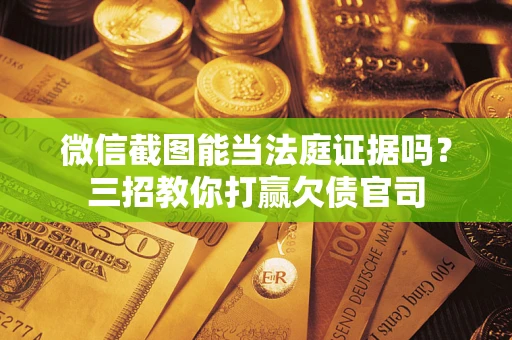 北京微信截图能当法庭证据吗？三招教你打赢欠债官司