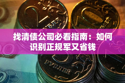 北京找清债公司必看指南：如何识别正规军又省钱
