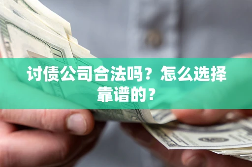 北京讨债公司合法吗？怎么选择靠谱的？