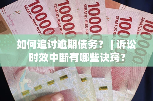 北京如何追讨逾期债务？ | 诉讼时效中断有哪些诀窍？