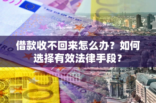 北京借款收不回来怎么办？如何选择有效法律手段？