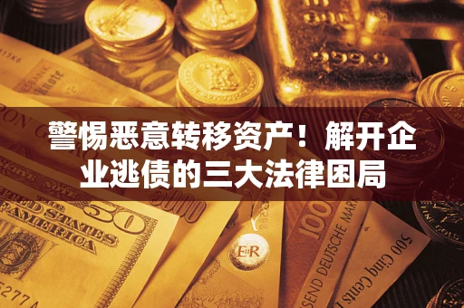 北京警惕恶意转移资产！解开企业逃债的三大法律困局