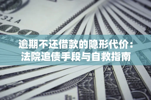 北京逾期不还借款的隐形代价：法院追债手段与自救指南