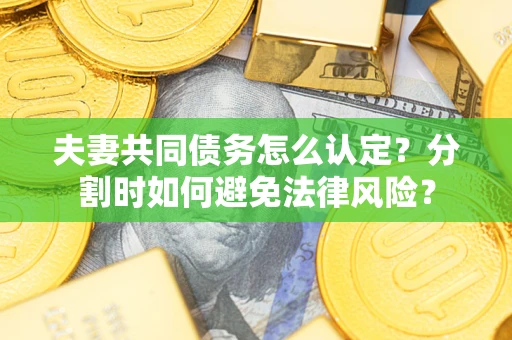 北京夫妻共同债务怎么认定？分割时如何避免法律风险？