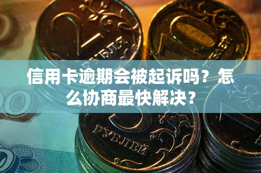 北京信用卡逾期会被起诉吗？怎么协商最快解决？