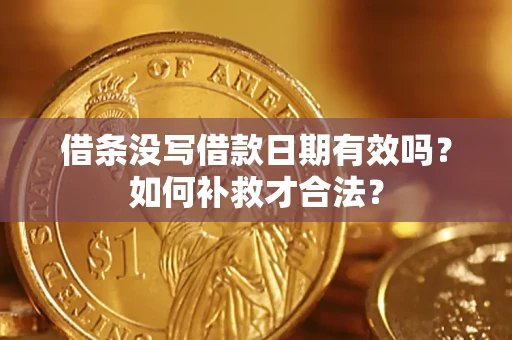 北京借条没写借款日期有效吗？如何补救才合法？