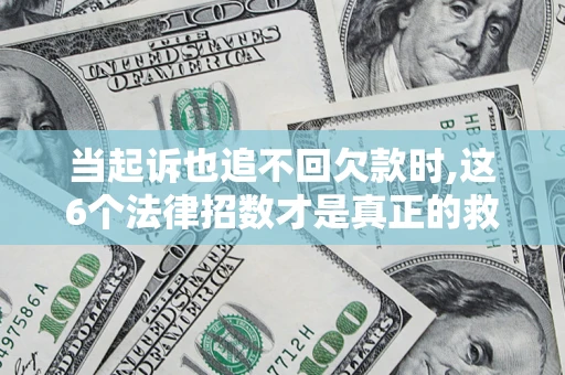 北京当起诉也追不回欠款时,这6个法律招数才是真正的救命稻草