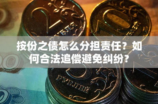 北京按份之债怎么分担责任？如何合法追偿避免纠纷？