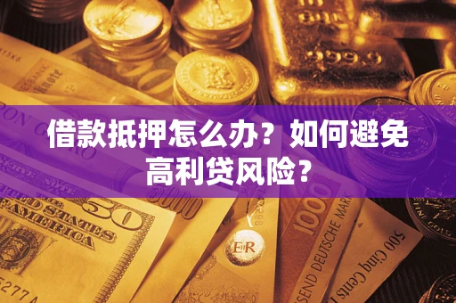 北京借款抵押怎么办？如何避免高利贷风险？