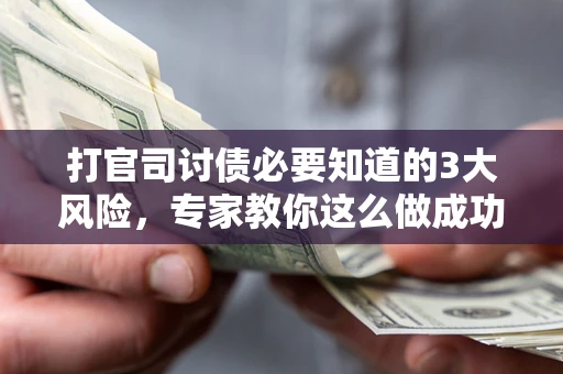 北京打官司讨债必要知道的3大风险，专家教你这么做成功率飙升