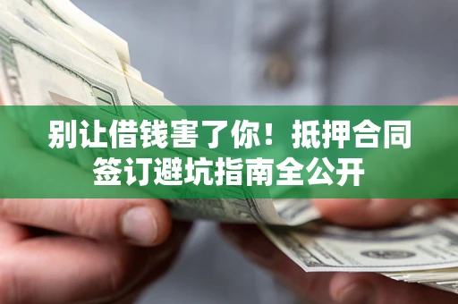 北京别让借钱害了你！抵押合同签订避坑指南全公开