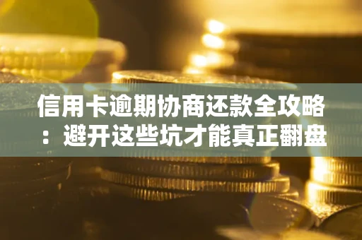 北京信用卡逾期协商还款全攻略：避开这些坑才能真正翻盘