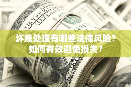 北京坏账处理有哪些法律风险？如何有效避免损失？