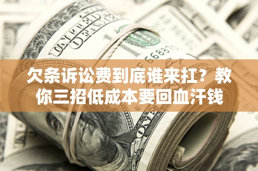 北京欠条诉讼费到底谁来扛？教你三招低成本要回血汗钱